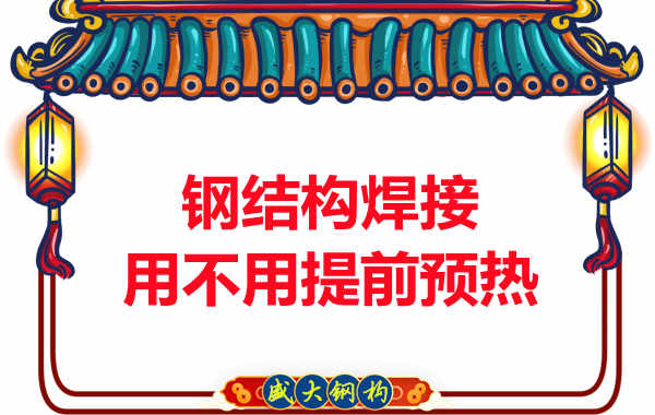 山西鋼結(jié)構(gòu)加工廠，焊接前還用預(yù)熱？