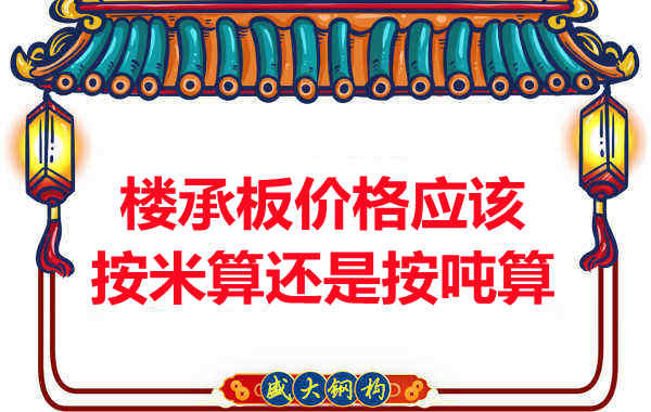 樓承板價(jià)格按平方還是按噸算？樓承板廠家告訴你真相