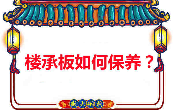 如何延長樓承板使用壽命，從保養(yǎng)開始