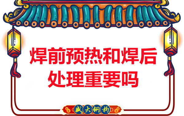 山西鋼結(jié)構(gòu)公司：焊前預(yù)熱和焊后處理重要嗎？